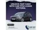 Unlock Fast Cash with Car Title Loans Victoria 